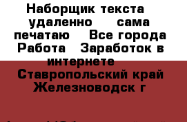 Наборщик текста  (удаленно ) - сама печатаю  - Все города Работа » Заработок в интернете   . Ставропольский край,Железноводск г.